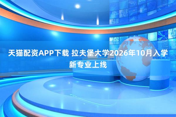 天猫配资APP下载 拉夫堡大学2026年10月入学新专业上线