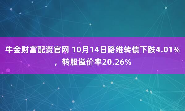 牛金财富配资官网 10月14日路维转债下跌4.01%，转股溢价率20.26%