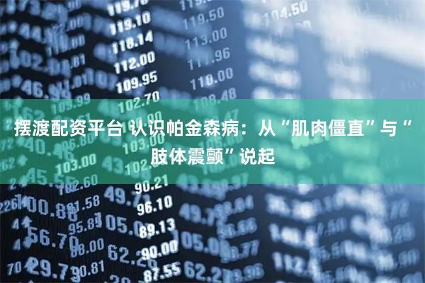 摆渡配资平台 认识帕金森病：从“肌肉僵直”与“肢体震颤”说起