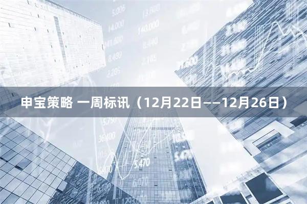 申宝策略 一周标讯（12月22日——12月26日）