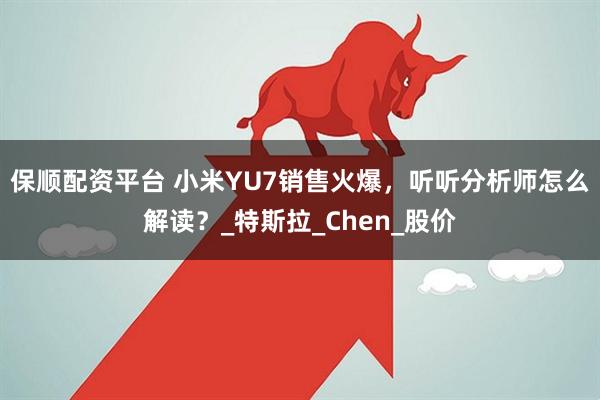 保顺配资平台 小米YU7销售火爆，听听分析师怎么解读？_特斯拉_Chen_股价
