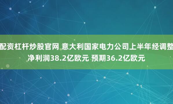配资杠杆炒股官网 意大利国家电力公司上半年经调整净利润38.2亿欧元 预期36.2亿欧元