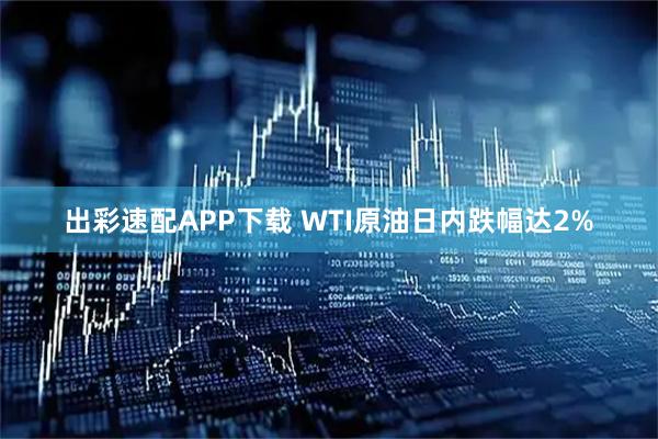出彩速配APP下载 WTI原油日内跌幅达2%