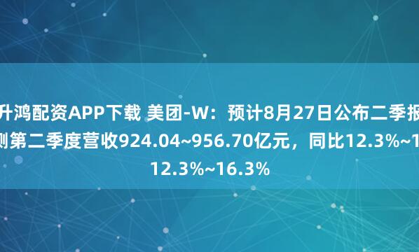 升鸿配资APP下载 美团-W：预计8月27日公布二季报，预测第二季度营收924.04~956.70亿元，同比12.3%~16.3%