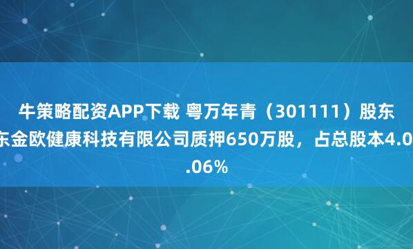 牛策略配资APP下载 粤万年青（301111）股东广东金欧健康科技有限公司质押650万股，占总股本4.06%
