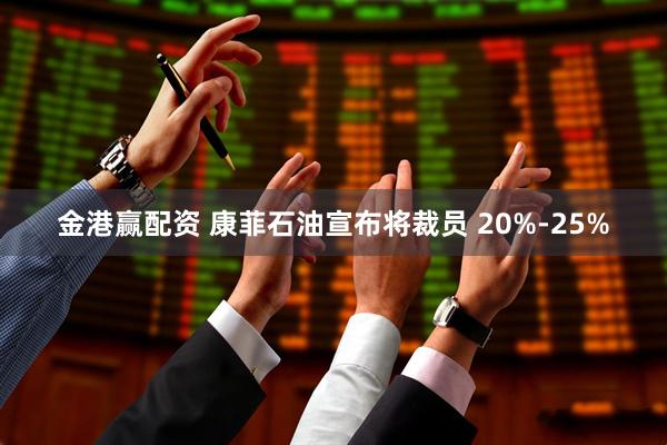 金港赢配资 康菲石油宣布将裁员 20%-25%